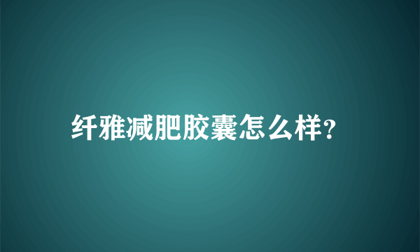 纤雅减肥胶囊怎么样？