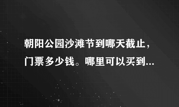 朝阳公园沙滩节到哪天截止，门票多少钱。哪里可以买到便宜一些的票。 最好提供一下资源