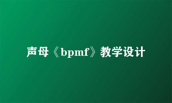 声母《bpmf》教学设计