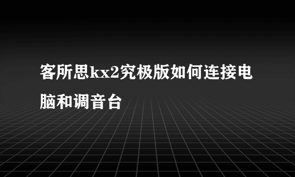 客所思kx2究极版如何连接电脑和调音台