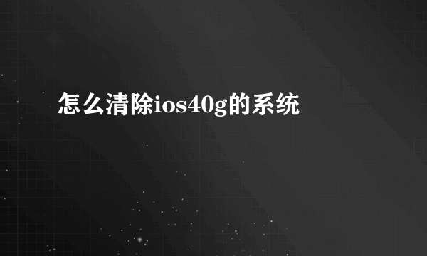 怎么清除ios40g的系统