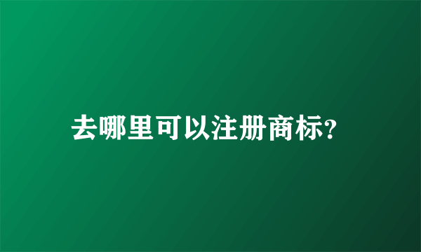 去哪里可以注册商标？