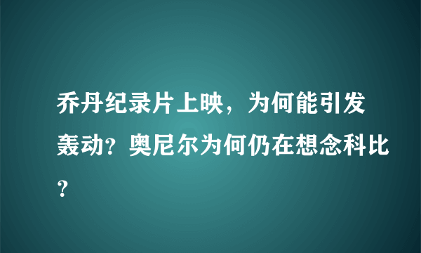 乔丹纪录片上映，为何能引发轰动？奥尼尔为何仍在想念科比？