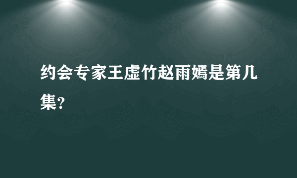 约会专家王虚竹赵雨嫣是第几集？