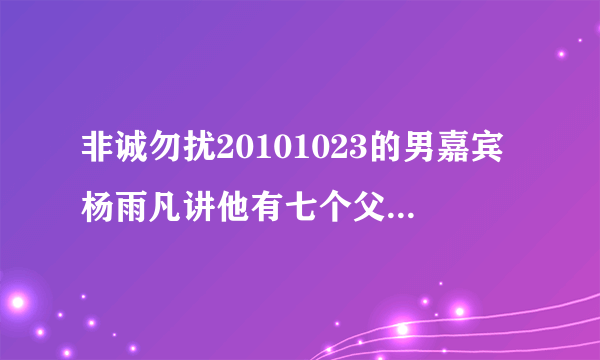 非诚勿扰20101023的男嘉宾杨雨凡讲他有七个父母的视频背景音乐是什么 视频