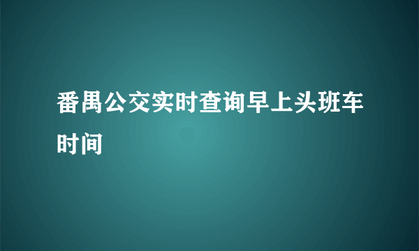 番禺公交实时查询早上头班车时间