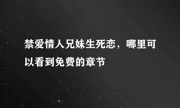 禁爱情人兄妹生死恋，哪里可以看到免费的章节