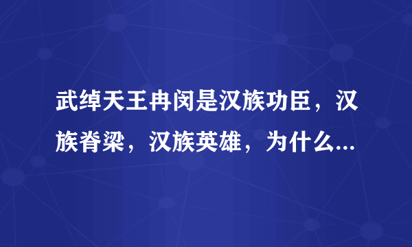 武绰天王冉闵是汉族功臣，汉族脊梁，汉族英雄，为什么正史上没有他的记录？