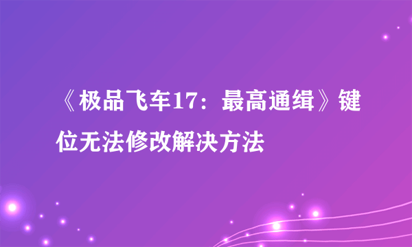 《极品飞车17：最高通缉》键位无法修改解决方法