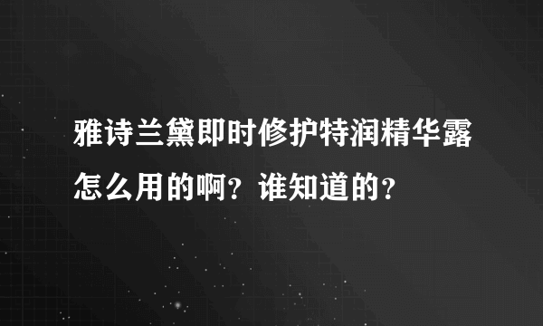 雅诗兰黛即时修护特润精华露怎么用的啊？谁知道的？