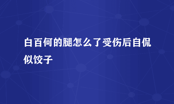 白百何的腿怎么了受伤后自侃似饺子