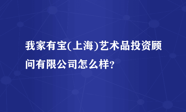 我家有宝(上海)艺术品投资顾问有限公司怎么样？