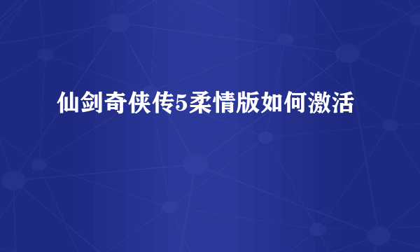 仙剑奇侠传5柔情版如何激活