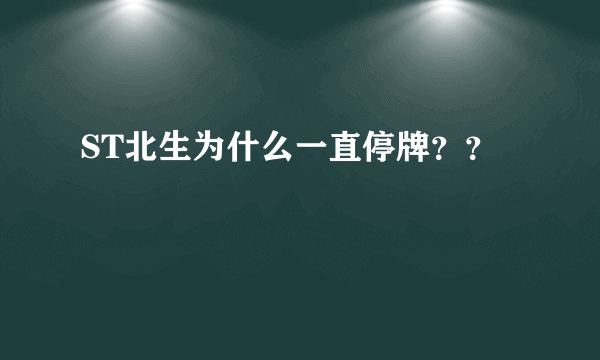 ST北生为什么一直停牌？？