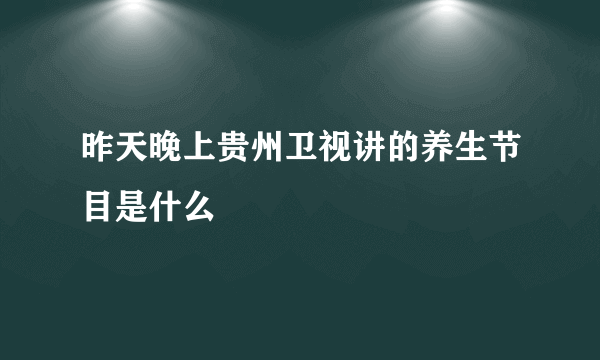 昨天晚上贵州卫视讲的养生节目是什么