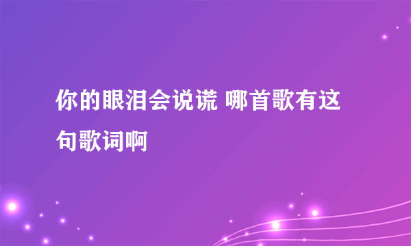 你的眼泪会说谎 哪首歌有这句歌词啊