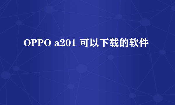 OPPO a201 可以下载的软件