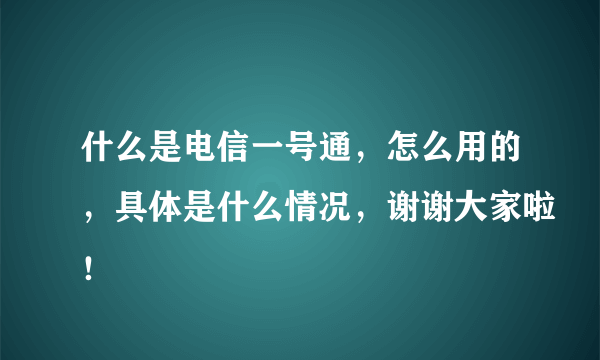 什么是电信一号通，怎么用的，具体是什么情况，谢谢大家啦！