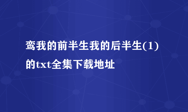 鸾我的前半生我的后半生(1)的txt全集下载地址