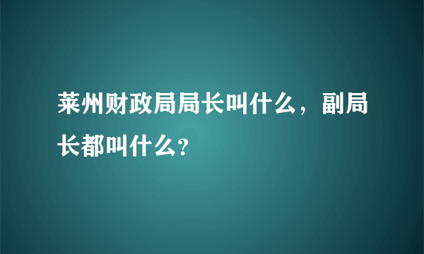 莱州财政局局长叫什么，副局长都叫什么？