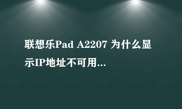 联想乐Pad A2207 为什么显示IP地址不可用……要怎么弄啊