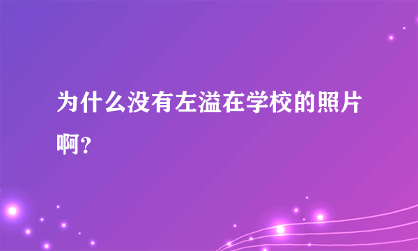 为什么没有左溢在学校的照片啊？