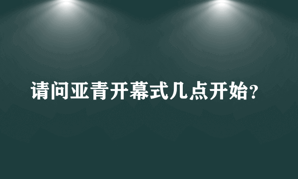 请问亚青开幕式几点开始？