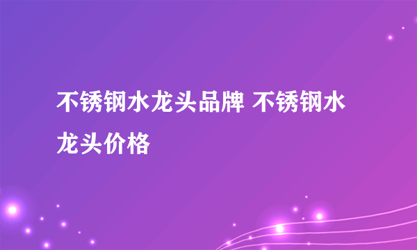 不锈钢水龙头品牌 不锈钢水龙头价格