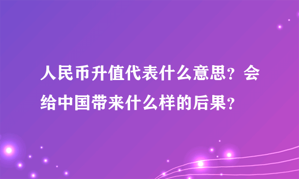 人民币升值代表什么意思？会给中国带来什么样的后果？