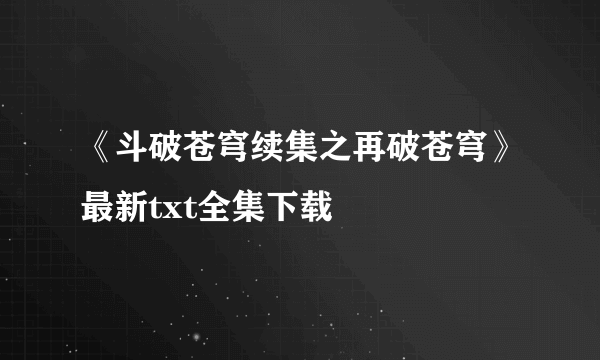 《斗破苍穹续集之再破苍穹》最新txt全集下载