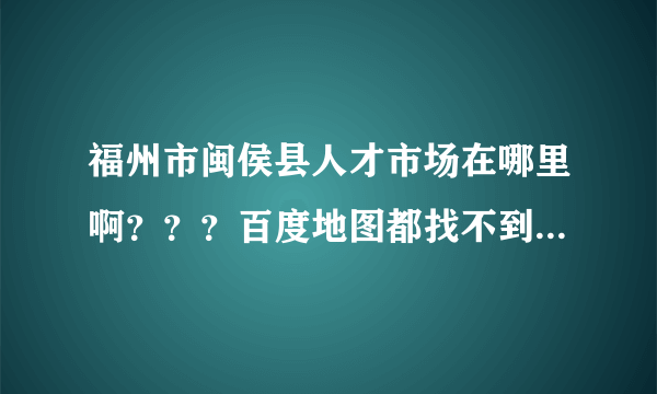 福州市闽侯县人才市场在哪里啊？？？百度地图都找不到。。。怎么过去啊？？？大家帮帮忙啊。。谢谢啦