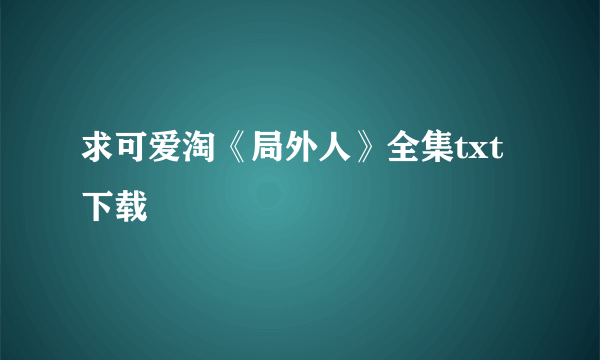 求可爱淘《局外人》全集txt下载