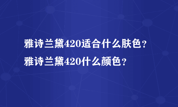 雅诗兰黛420适合什么肤色？雅诗兰黛420什么颜色？