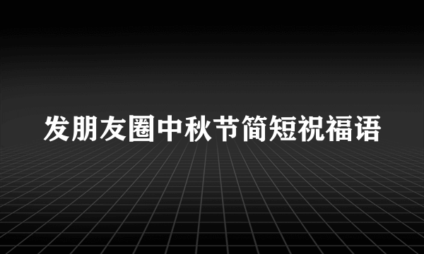 发朋友圈中秋节简短祝福语