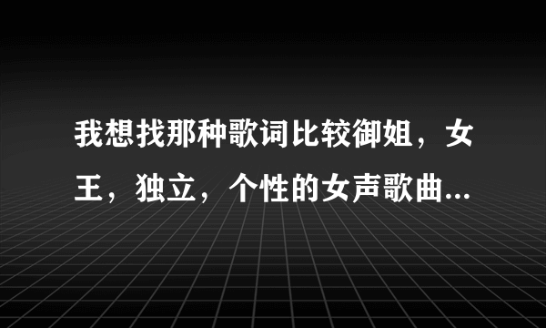 我想找那种歌词比较御姐，女王，独立，个性的女声歌曲哦~~~