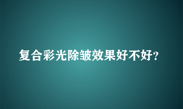 复合彩光除皱效果好不好？