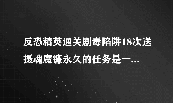 反恐精英通关剧毒陷阱18次送摄魂魔镰永久的任务是一天一次还是一天不限次数,只要通关18次就够了?