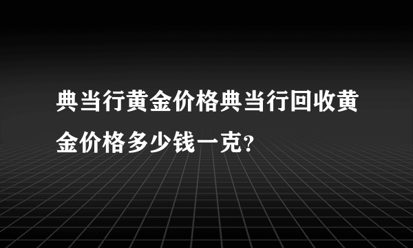 典当行黄金价格典当行回收黄金价格多少钱一克？