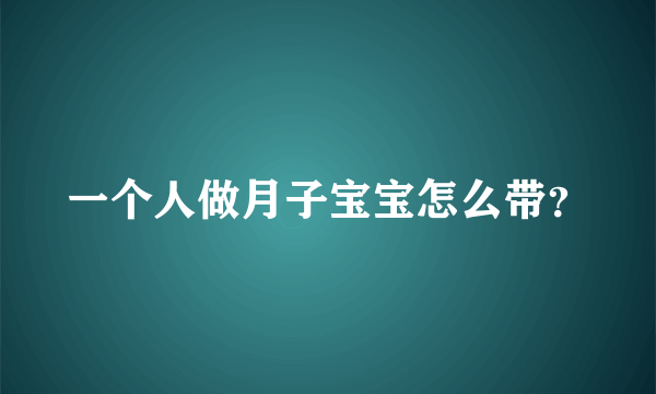 一个人做月子宝宝怎么带？