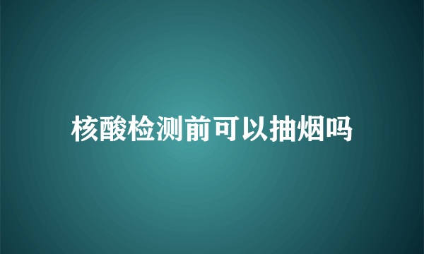 核酸检测前可以抽烟吗