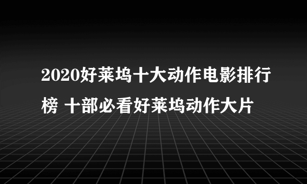 2020好莱坞十大动作电影排行榜 十部必看好莱坞动作大片