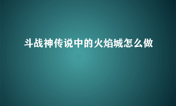 斗战神传说中的火焰城怎么做