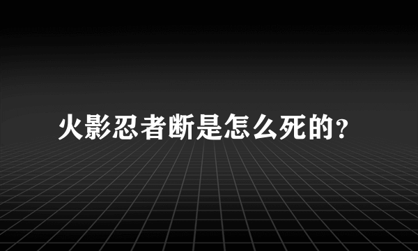 火影忍者断是怎么死的？