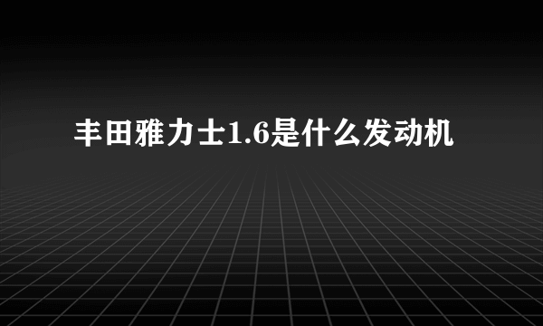 丰田雅力士1.6是什么发动机