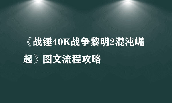 《战锤40K战争黎明2混沌崛起》图文流程攻略