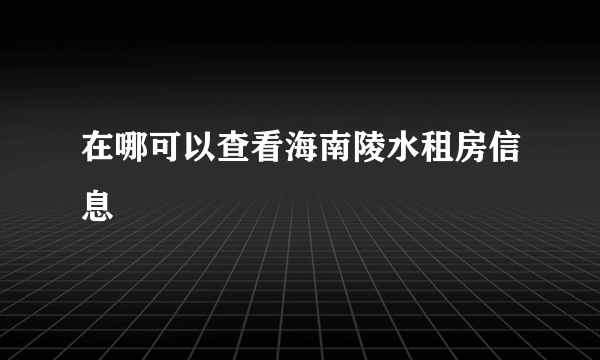 在哪可以查看海南陵水租房信息