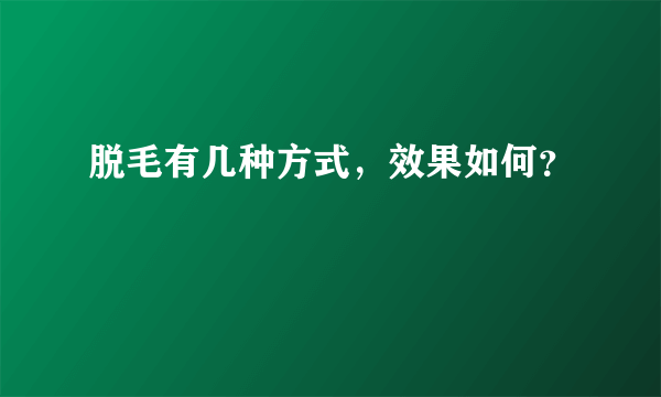 脱毛有几种方式，效果如何？