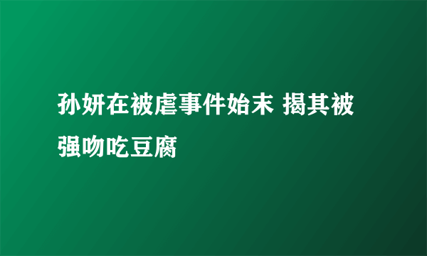 孙妍在被虐事件始末 揭其被强吻吃豆腐