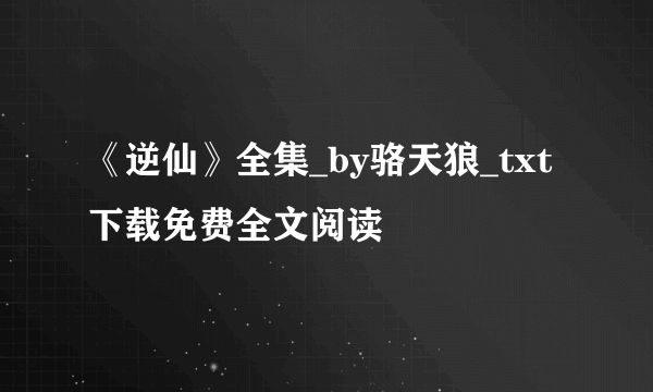 《逆仙》全集_by骆天狼_txt下载免费全文阅读