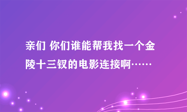 亲们 你们谁能帮我找一个金陵十三钗的电影连接啊……